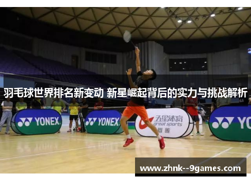 羽毛球世界排名新变动 新星崛起背后的实力与挑战解析