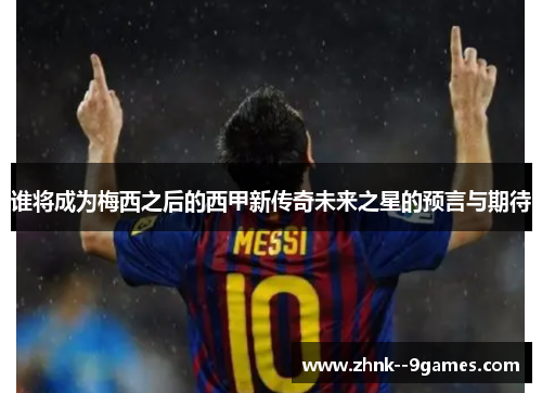 谁将成为梅西之后的西甲新传奇未来之星的预言与期待
