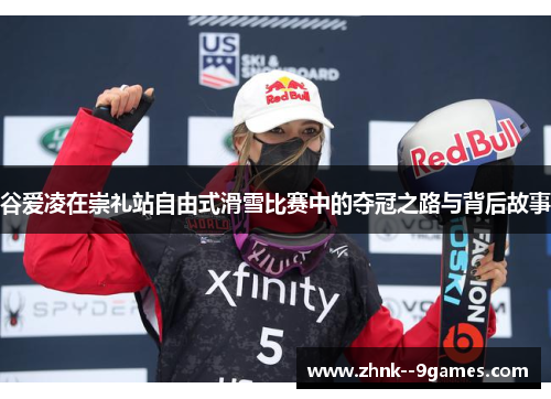 谷爱凌在崇礼站自由式滑雪比赛中的夺冠之路与背后故事