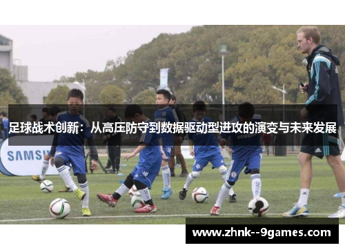 足球战术创新:从高压防守到数据驱动型进攻的演变与未来发展 足球战术创新:从高压防守到数据驱动型进攻的演变与未来发展