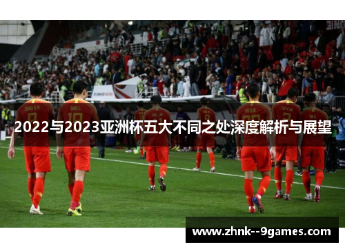 2022与2023亚洲杯五大不同之处深度解析与展望