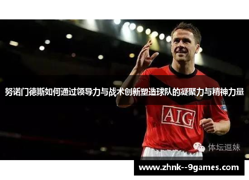 努诺门德斯如何通过领导力与战术创新塑造球队的凝聚力与精神力量