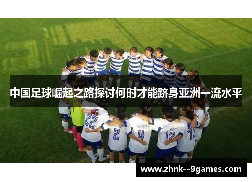 中国足球崛起之路探讨何时才能跻身亚洲一流水平