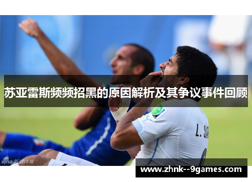 苏亚雷斯频频招黑的原因解析及其争议事件回顾