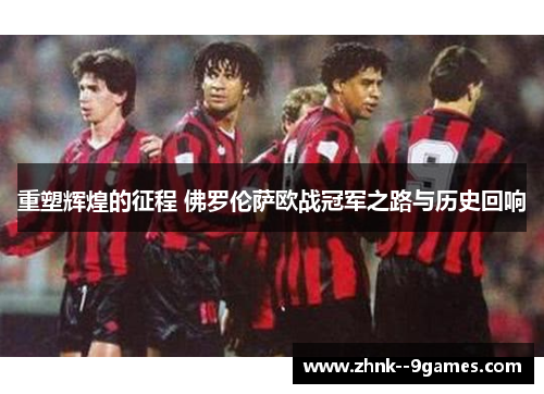 重塑辉煌的征程 佛罗伦萨欧战冠军之路与历史回响