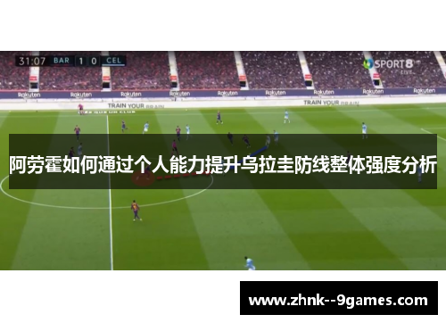 阿劳霍如何通过个人能力提升乌拉圭防线整体强度分析