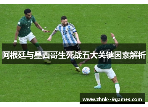 阿根廷与墨西哥生死战五大关键因素解析