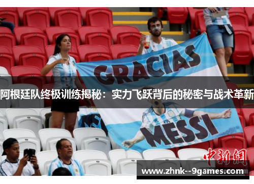 阿根廷队终极训练揭秘：实力飞跃背后的秘密与战术革新