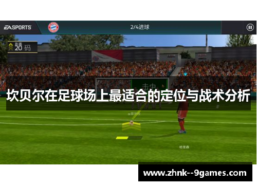 坎贝尔在足球场上最适合的定位与战术分析 坎贝尔在足球场上最适合的定位与战术分析