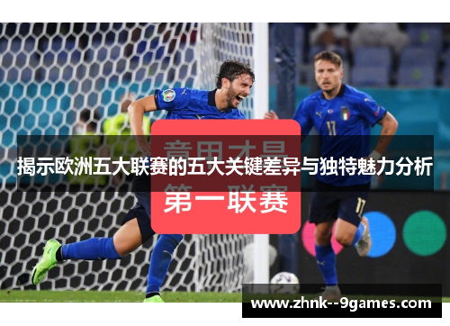 揭示欧洲五大联赛的五大关键差异与独特魅力分析 揭示欧洲五大联赛的五大关键差异与独特魅力分析