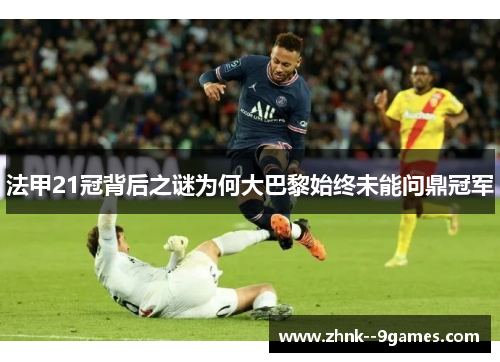 法甲21冠背后之谜为何大巴黎始终未能问鼎冠军 法甲21冠背后之谜为何大巴黎始终未能问鼎冠军