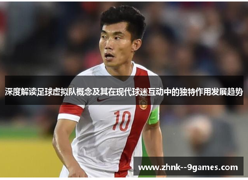 深度解读足球虚拟队概念及其在现代球迷互动中的独特作用发展趋势