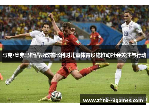 马克·奥弗马斯倡导改善比利时儿童体育设施推动社会关注与行动