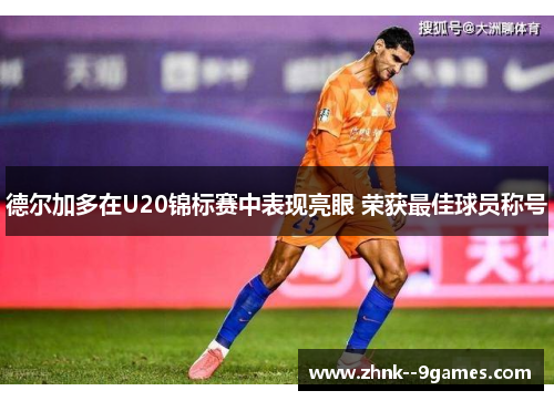 德尔加多在U20锦标赛中表现亮眼 荣获最佳球员称号