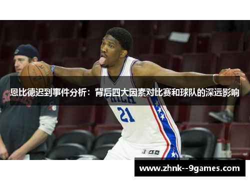 恩比德迟到事件分析：背后四大因素对比赛和球队的深远影响