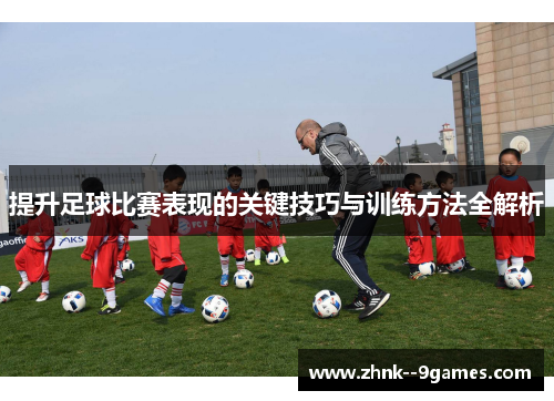 提升足球比赛表现的关键技巧与训练方法全解析