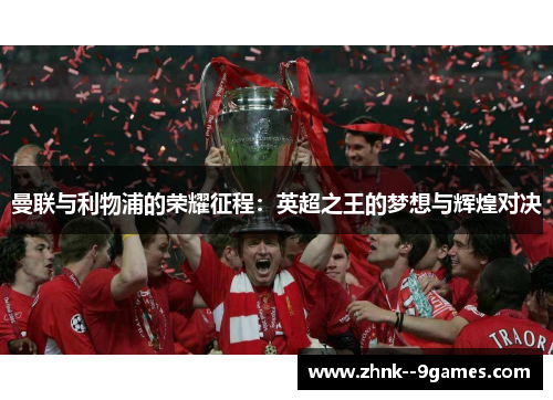 曼联与利物浦的荣耀征程:英超之王的梦想与辉煌对决 曼联与利物浦的荣耀征程:英超之王的梦想与辉煌对决