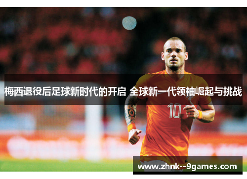 梅西退役后足球新时代的开启 全球新一代领袖崛起与挑战 梅西退役后足球新时代的开启 全球新一代领袖崛起与挑战