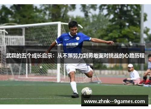 武磊的五个成长启示：从不懈努力到勇敢面对挑战的心路历程
