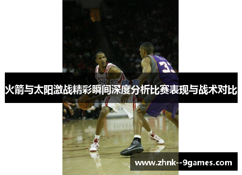 火箭与太阳激战精彩瞬间深度分析比赛表现与战术对比