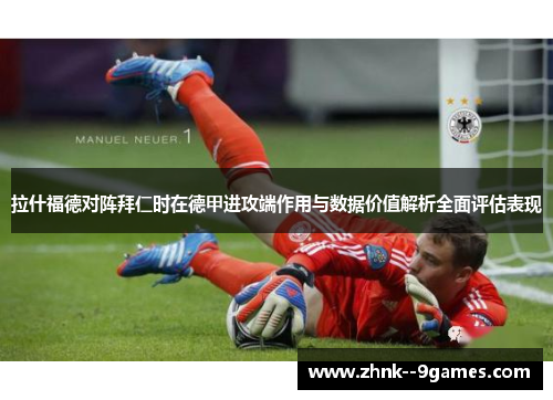 拉什福德对阵拜仁时在德甲进攻端作用与数据价值解析全面评估表现