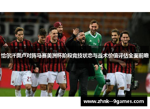 恰尔汗奥卢对阵马赛美洲杯阶段竞技状态与战术价值评估全面前瞻