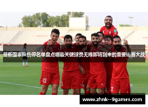 最新国家队伤停名单盘点哪些关键球员无缘即将到来的重要比赛大战