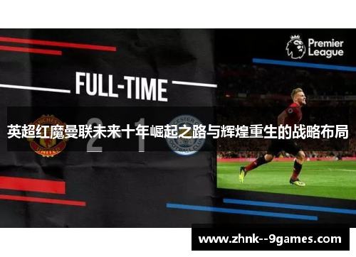 英超红魔曼联未来十年崛起之路与辉煌重生的战略布局