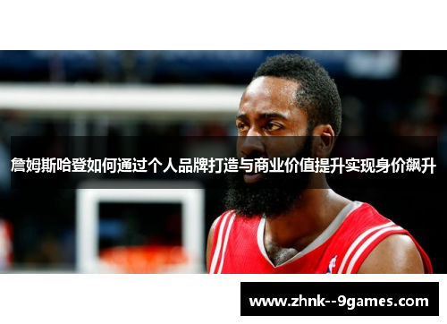 詹姆斯哈登如何通过个人品牌打造与商业价值提升实现身价飙升