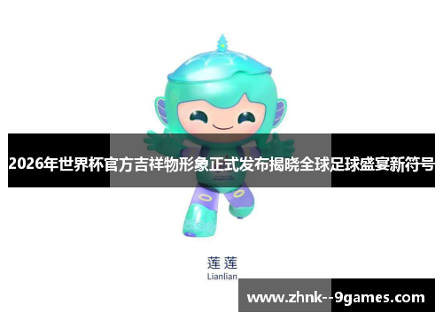 2026年世界杯官方吉祥物形象正式发布揭晓全球足球盛宴新符号