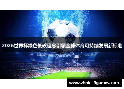 2026世界杯绿色低碳理念引领全球体育可持续发展新标准