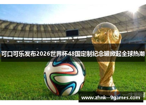 可口可乐发布2026世界杯48国定制纪念罐掀起全球热潮