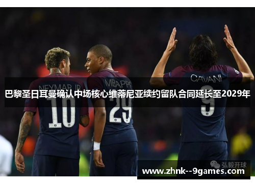 巴黎圣日耳曼确认中场核心维蒂尼亚续约留队合同延长至2029年