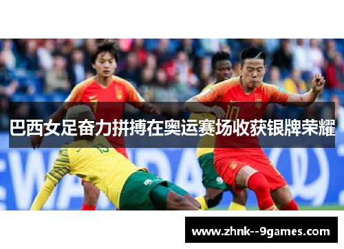 巴西女足奋力拼搏在奥运赛场收获银牌荣耀 巴西女足奋力拼搏在奥运赛场收获银牌荣耀